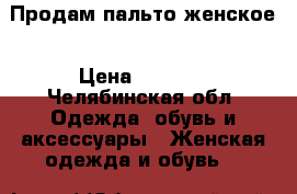 Продам пальто женское › Цена ­ 1 500 - Челябинская обл. Одежда, обувь и аксессуары » Женская одежда и обувь   
